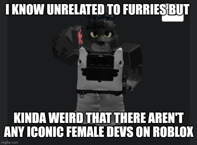 I KNOW UNRELATED TO FURRIES BUT; KINDA WEIRD THAT THERE AREN'T ANY ICONIC FEMALE DEVS ON ROBLOX | image tagged in travis saluting | made w/ Imgflip meme maker