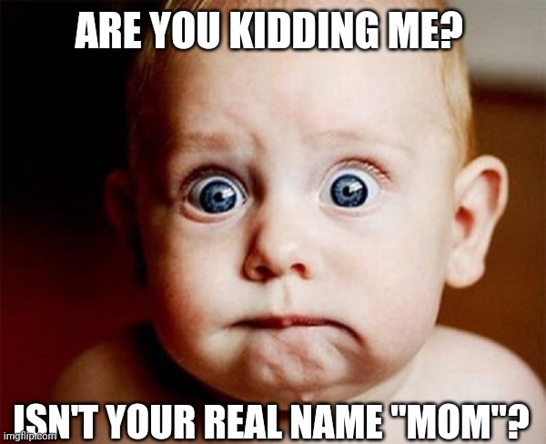 Shocked Baby | ARE YOU KIDDING ME? ISN'T YOUR REAL NAME "MOM"? | image tagged in shocked baby | made w/ Imgflip meme maker