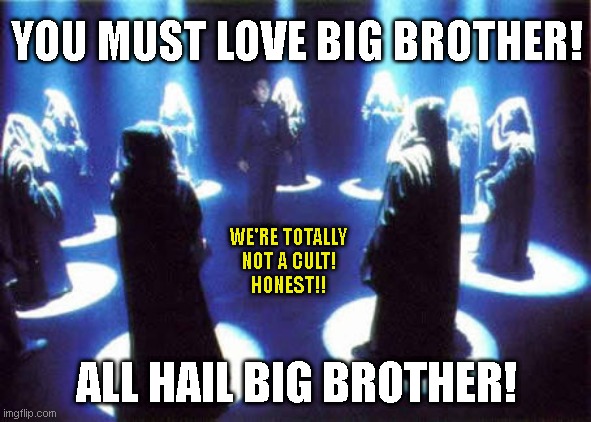 Cult | YOU MUST LOVE BIG BROTHER! WE'RE TOTALLY
NOT A CULT!
HONEST!! ALL HAIL BIG BROTHER! | image tagged in cult | made w/ Imgflip meme maker
