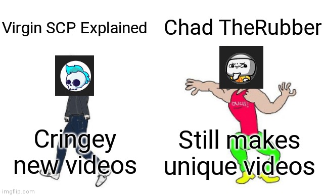 Virgin vs Chad | Chad TheRubber; Virgin SCP Explained; Still makes unique videos; Cringey new videos | image tagged in virgin vs chad | made w/ Imgflip meme maker