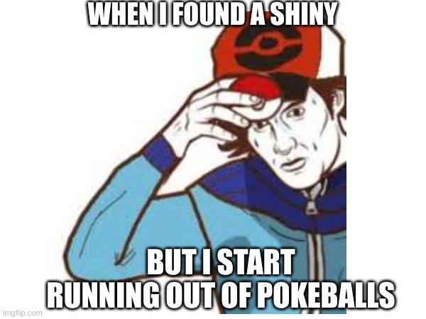 shiny stress | WHEN I FOUND A SHINY; BUT I START RUNNING OUT OF POKEBALLS | made w/ Imgflip meme maker