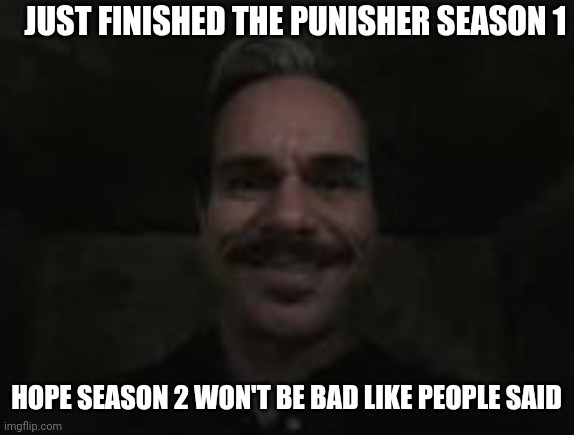 the show is great. | JUST FINISHED THE PUNISHER SEASON 1; HOPE SEASON 2 WON'T BE BAD LIKE PEOPLE SAID | image tagged in lalo salamanca | made w/ Imgflip meme maker