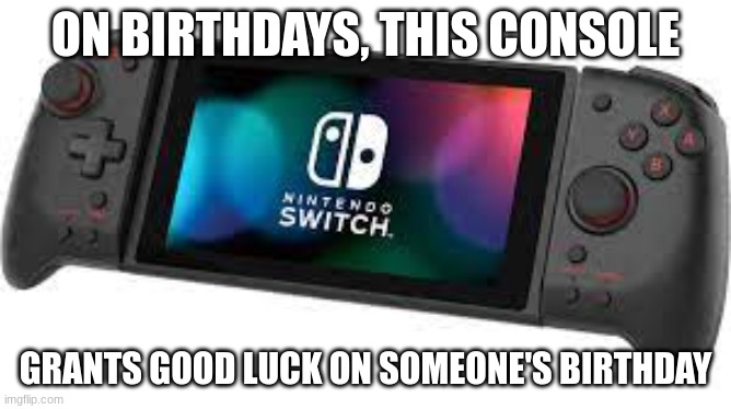 ON BIRTHDAYS, THIS CONSOLE GRANTS GOOD LUCK ON SOMEONE'S BIRTHDAY | made w/ Imgflip meme maker