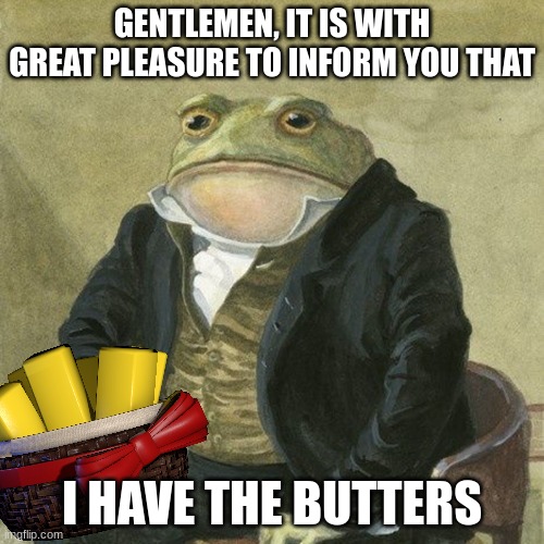 EXOTIC BUTTERS | GENTLEMEN, IT IS WITH GREAT PLEASURE TO INFORM YOU THAT; I HAVE THE BUTTERS | image tagged in gentlemen it is with great pleasure to inform you that,exoctic butters,butter,fnaf | made w/ Imgflip meme maker