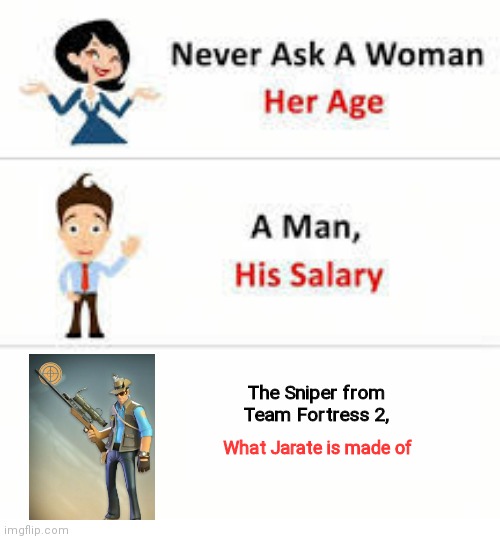 Never ask a woman her age |  The Sniper from Team Fortress 2, What Jarate is made of | image tagged in never ask a woman her age,team fortress 2,memes | made w/ Imgflip meme maker