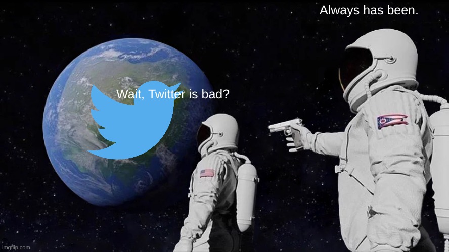 Always Has Been | Always has been. Wait, Twitter is bad? | image tagged in memes,always has been | made w/ Imgflip meme maker