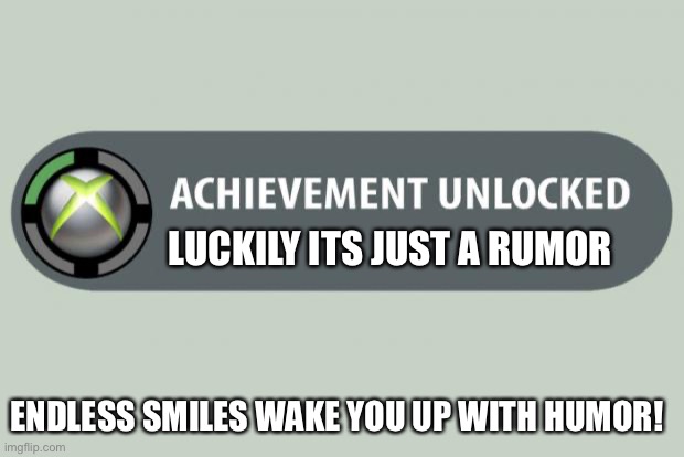 Help | LUCKILY ITS JUST A RUMOR; ENDLESS SMILES WAKE YOU UP WITH HUMOR! | image tagged in achievement unlocked | made w/ Imgflip meme maker