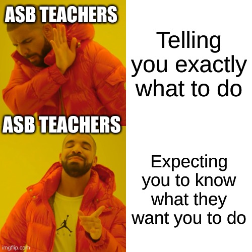 Drake Hotline Bling Meme | ASB TEACHERS; Telling you exactly what to do; ASB TEACHERS; Expecting you to know what they want you to do | image tagged in memes,drake hotline bling | made w/ Imgflip meme maker