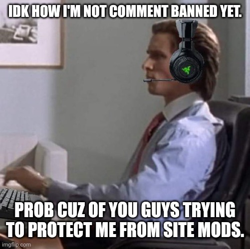 bateman gaming | IDK HOW I'M NOT COMMENT BANNED YET. PROB CUZ OF YOU GUYS TRYING TO PROTECT ME FROM SITE MODS. | image tagged in bateman gaming | made w/ Imgflip meme maker