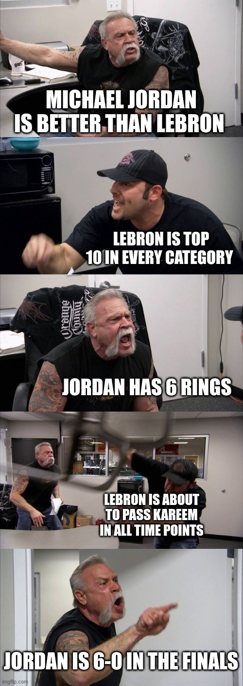 American Chopper Argument | MICHAEL JORDAN IS BETTER THAN LEBRON; LEBRON IS TOP 10 IN EVERY CATEGORY; JORDAN HAS 6 RINGS; LEBRON IS ABOUT TO PASS KAREEM IN ALL TIME POINTS; JORDAN IS 6-0 IN THE FINALS | image tagged in memes,american chopper argument | made w/ Imgflip meme maker
