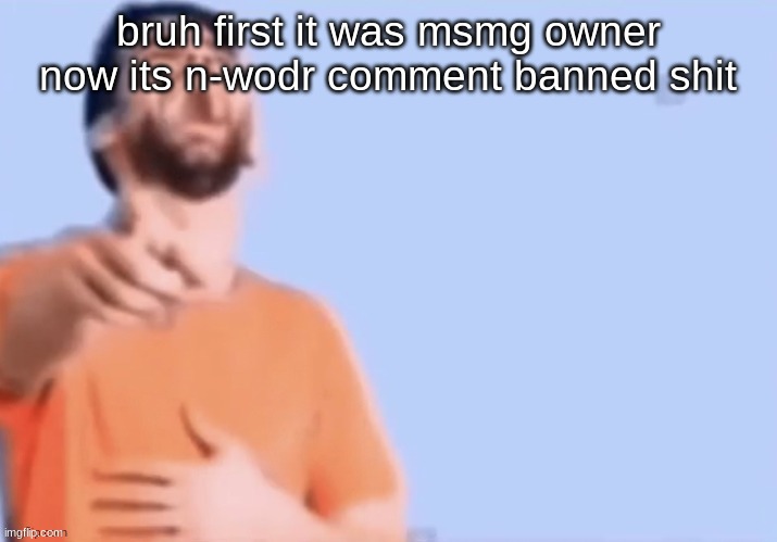 HAHAHHA | bruh first it was msmg owner now its n-wodr comment banned shit | image tagged in hahahha | made w/ Imgflip meme maker