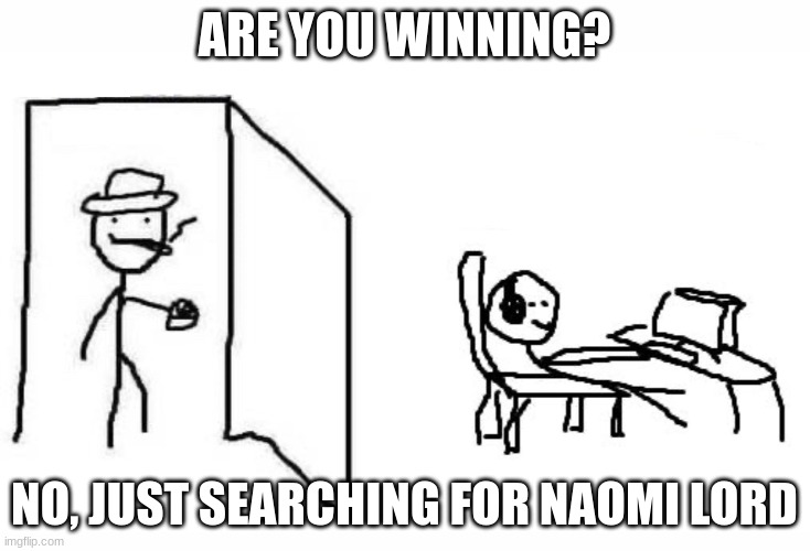 Naomi Lord Art | ARE YOU WINNING? NO, JUST SEARCHING FOR NAOMI LORD | image tagged in funny memes,funny,meme,art | made w/ Imgflip meme maker