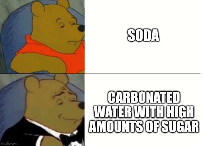 soda | SODA; CARBONATED WATER WITH HIGH AMOUNTS OF SUGAR | image tagged in fancy pooh | made w/ Imgflip meme maker
