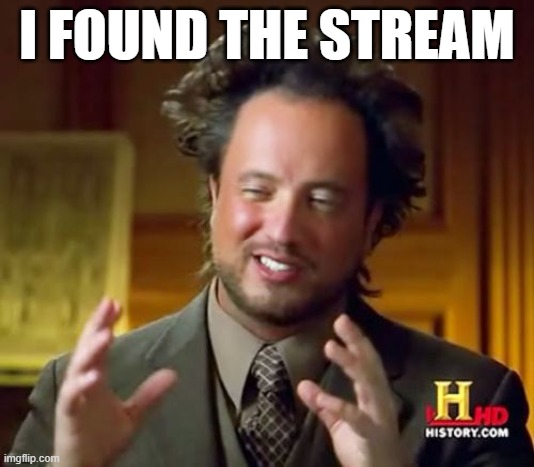 Ancient Aliens Meme | I FOUND THE STREAM | image tagged in memes,ancient aliens | made w/ Imgflip meme maker