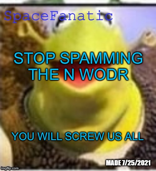 Ye Olde Announcements | STOP SPAMMING THE N WODR; YOU WILL SCREW US ALL | image tagged in spacefanatic announcement template | made w/ Imgflip meme maker