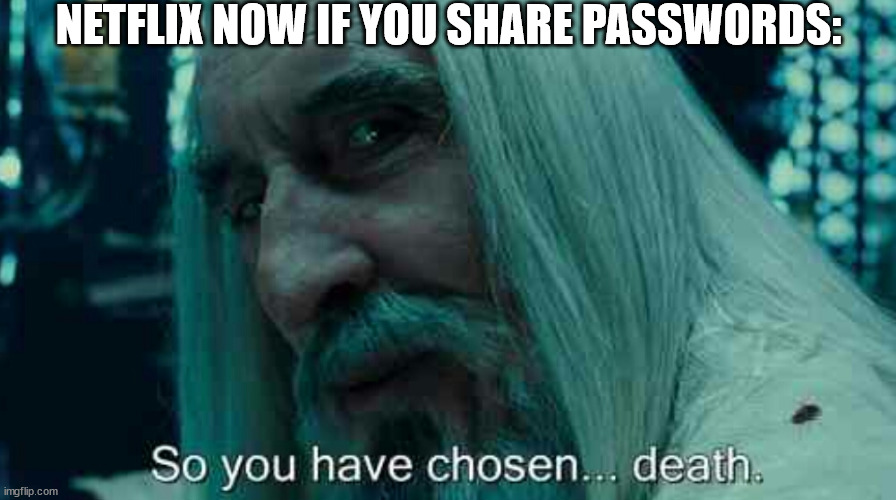 So you have chosen death | NETFLIX NOW IF YOU SHARE PASSWORDS: | image tagged in so you have chosen death | made w/ Imgflip meme maker
