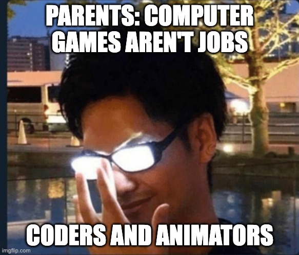 Anime glasses | PARENTS: COMPUTER GAMES AREN'T JOBS; CODERS AND ANIMATORS | image tagged in anime glasses,gaming,coding | made w/ Imgflip meme maker