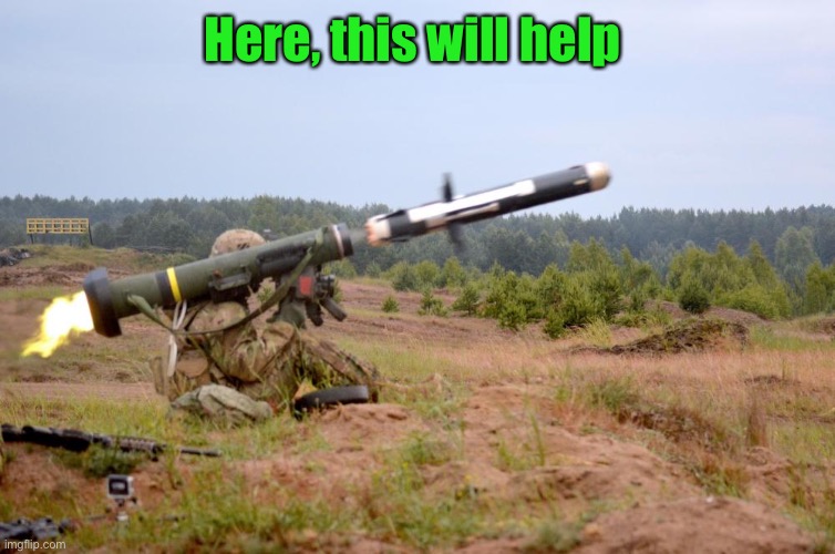Javelin Anti-Tank | Here, this will help | image tagged in javelin anti-tank | made w/ Imgflip meme maker