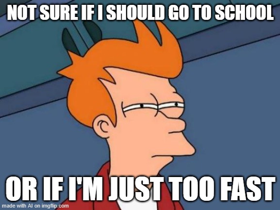 Futurama Fry | NOT SURE IF I SHOULD GO TO SCHOOL; OR IF I'M JUST TOO FAST | image tagged in memes,futurama fry | made w/ Imgflip meme maker