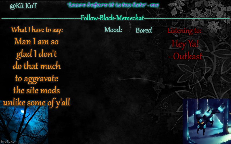 Like legit stop spamming the n wodr and other slurs | Bored; Hey Ya! - Outkast; Man I am so glad I don't do that much to aggravate the site mods unlike some of y'all | made w/ Imgflip meme maker