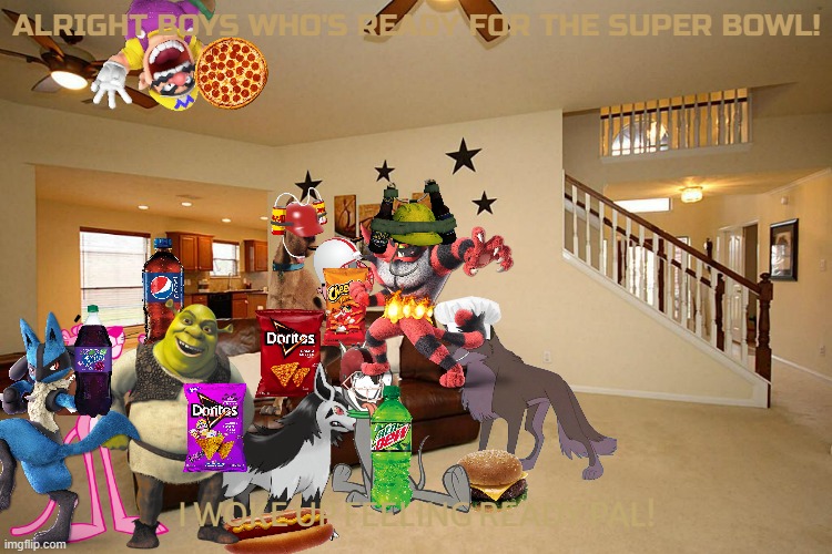getting ready for the super bowl | ALRIGHT BOYS WHO'S READY FOR THE SUPER BOWL! I WOKE UP FEELING READY PAL! | image tagged in living room ceiling fans,warner bros,dreamworks,nintendo,universal studios,super bowl | made w/ Imgflip meme maker