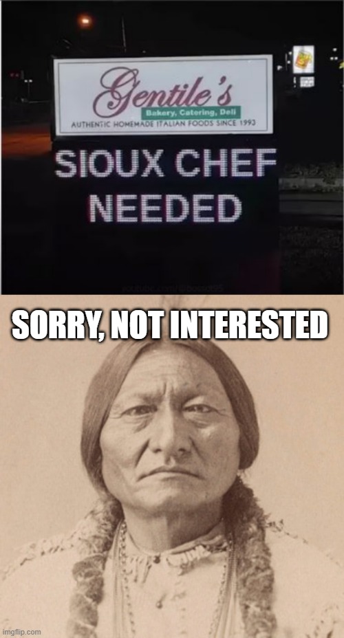 Needed | SORRY, NOT INTERESTED | image tagged in sitting bull | made w/ Imgflip meme maker