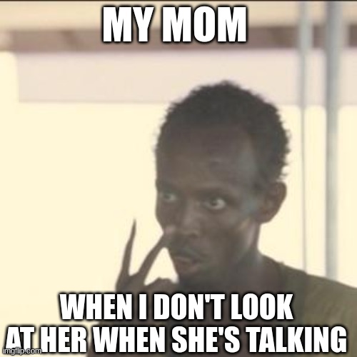 fr | MY MOM; WHEN I DON'T LOOK AT HER WHEN SHE'S TALKING | image tagged in memes,look at me | made w/ Imgflip meme maker