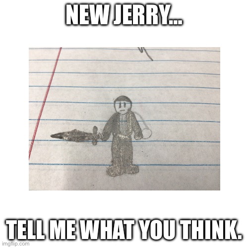 Hello | NEW JERRY…; TELL ME WHAT YOU THINK. | made w/ Imgflip meme maker