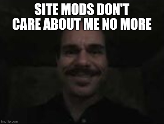lalo salamanca | SITE MODS DON'T CARE ABOUT ME NO MORE | image tagged in lalo salamanca | made w/ Imgflip meme maker