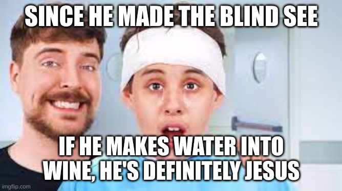 mrbeast/jesus found | SINCE HE MADE THE BLIND SEE; IF HE MAKES WATER INTO WINE, HE'S DEFINITELY JESUS | image tagged in memes,upvote,mrbeast,fun,front page | made w/ Imgflip meme maker