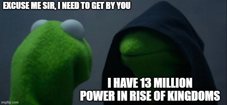 game ads be like | EXCUSE ME SIR, I NEED TO GET BY YOU; I HAVE 13 MILLION POWER IN RISE OF KINGDOMS | image tagged in memes,evil kermit | made w/ Imgflip meme maker