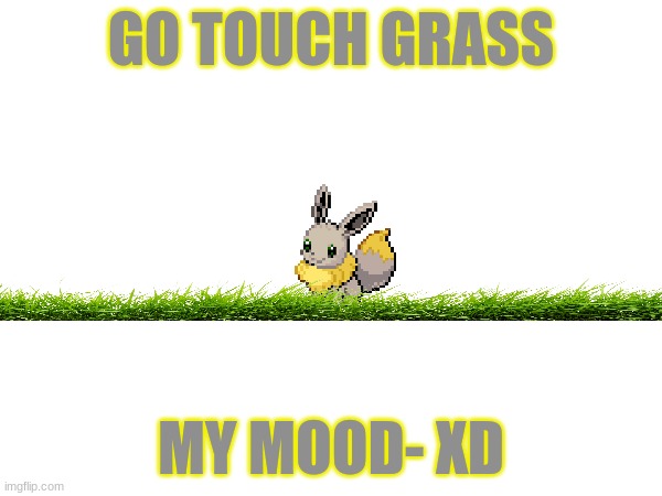 go touch grass | GO TOUCH GRASS; MY MOOD- XD | made w/ Imgflip meme maker