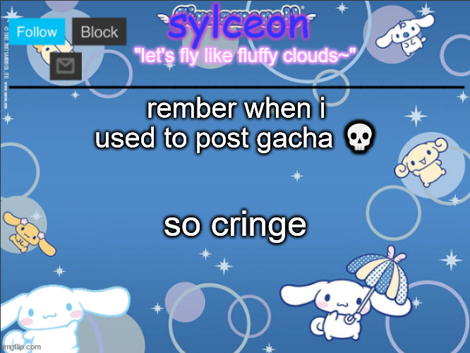 sylceon's goofy cinnamoroll template lol | rember when i used to post gacha 💀; so cringe | image tagged in sylceon's goofy cinnamoroll template lol | made w/ Imgflip meme maker