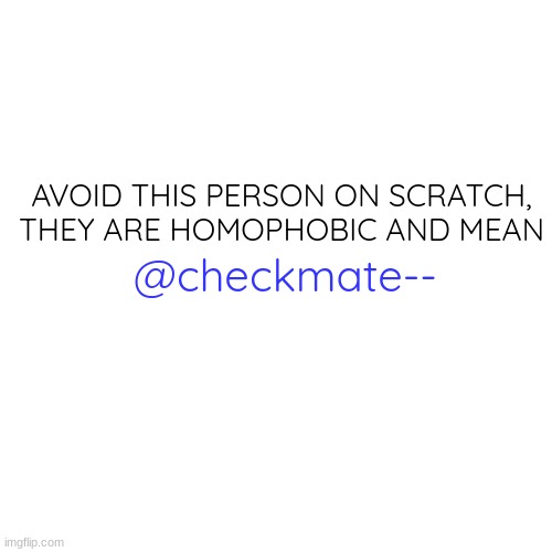 AVOID | AVOID THIS PERSON ON SCRATCH, THEY ARE HOMOPHOBIC AND MEAN; @checkmate-- | image tagged in memes,blank transparent square,avoid | made w/ Imgflip meme maker