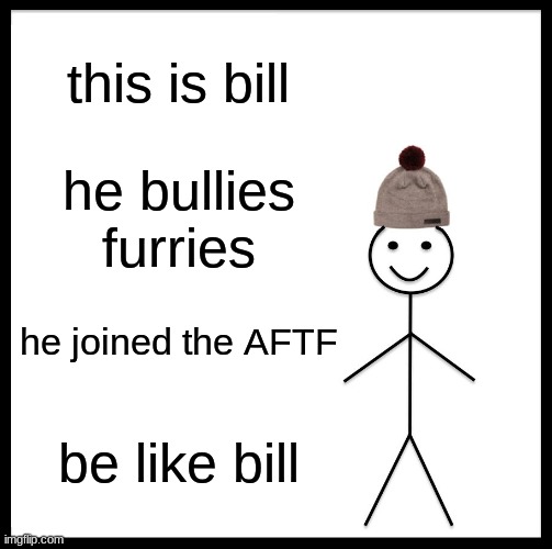come on man, do it | this is bill; he bullies furries; he joined the AFTF; be like bill | image tagged in memes,be like bill | made w/ Imgflip meme maker