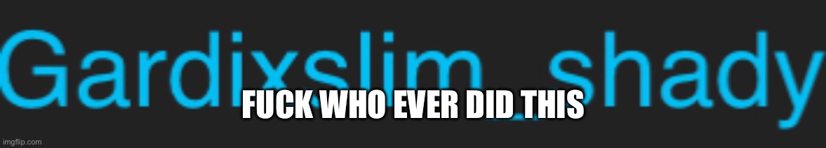 FUCK WHO EVER DID THIS | made w/ Imgflip meme maker