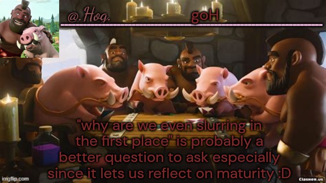 .Hog. Announcement Temp (THANK YOU BUBONIC THANKYOUTHANKYOUTHA-) | goH; "why are we even slurring in the first place" is probably a better question to ask especially since it lets us reflect on maturity :D | made w/ Imgflip meme maker