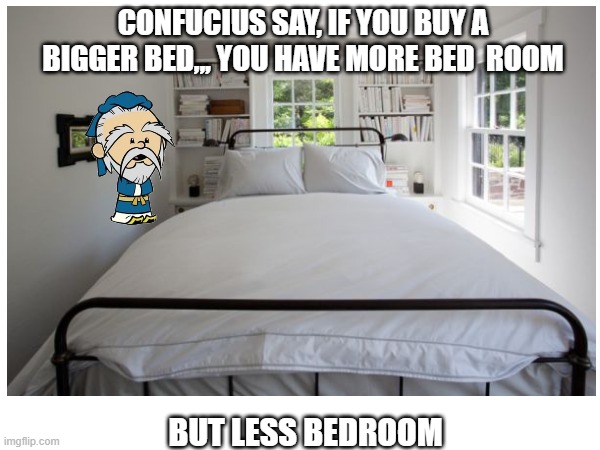 Bedrooms | CONFUCIUS SAY, IF YOU BUY A BIGGER BED,,, YOU HAVE MORE BED  ROOM; BUT LESS BEDROOM | image tagged in memes,dumb joke | made w/ Imgflip meme maker