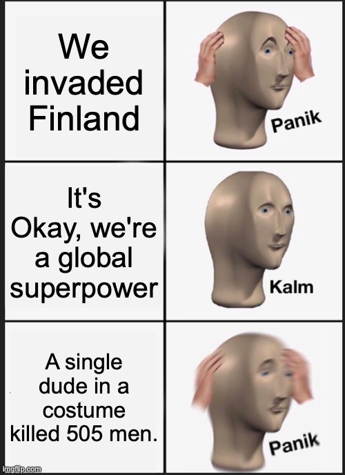 The White Death | We invaded Finland; It's Okay, we're a global superpower; A single dude in a costume killed 505 men. | image tagged in memes,panik kalm panik | made w/ Imgflip meme maker