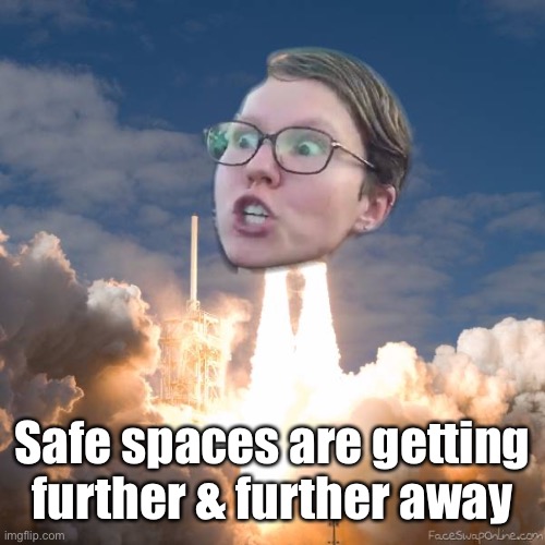 TRIGGERED FLOUNCE BLAST OFF | Safe spaces are getting further & further away | image tagged in triggered flounce blast off | made w/ Imgflip meme maker