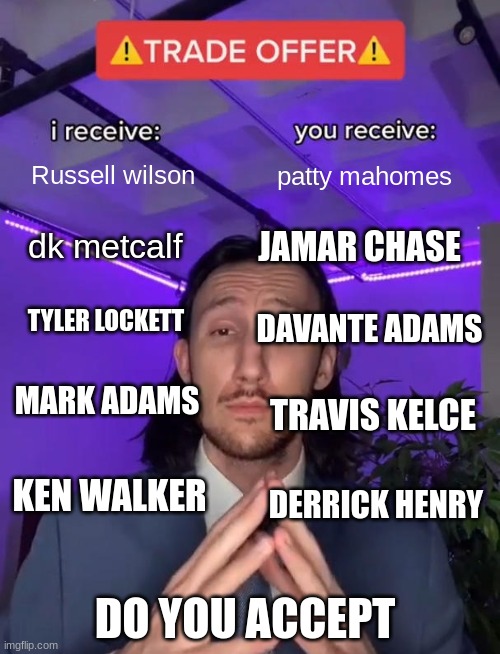 Do you accept | Russell wilson; patty mahomes; dk metcalf; JAMAR CHASE; DAVANTE ADAMS; TYLER LOCKETT; MARK ADAMS; TRAVIS KELCE; KEN WALKER; DERRICK HENRY; DO YOU ACCEPT | image tagged in trade offer | made w/ Imgflip meme maker