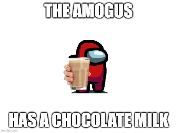 The Amogus Have A Chocolate Milk | THE AMOGUS; HAS A CHOCOLATE MILK | image tagged in chocolatemilk,amogus,thememe,funnymeme,memes2023,funnymemes | made w/ Imgflip meme maker
