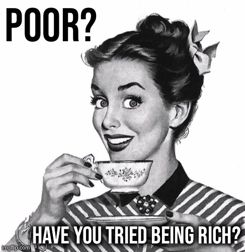 bruh | POOR? HAVE YOU TRIED BEING RICH? | image tagged in vintage coffee | made w/ Imgflip meme maker
