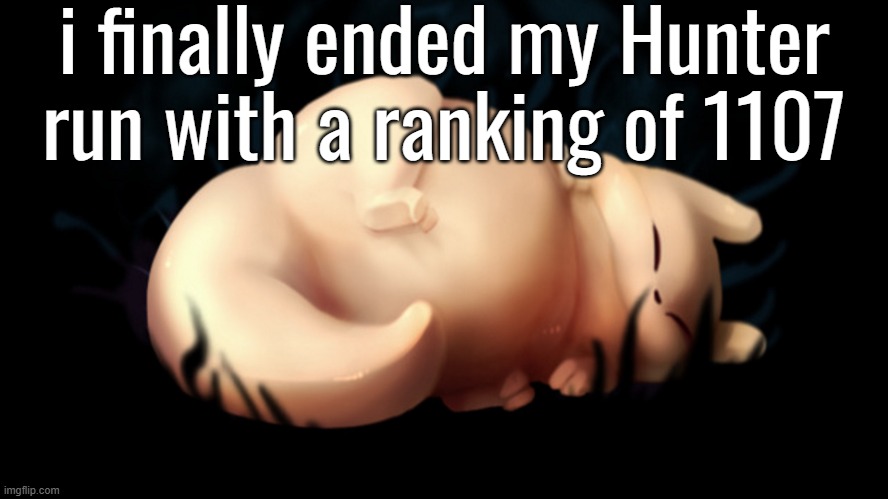 fatass | i finally ended my Hunter run with a ranking of 1107 | image tagged in fatass | made w/ Imgflip meme maker