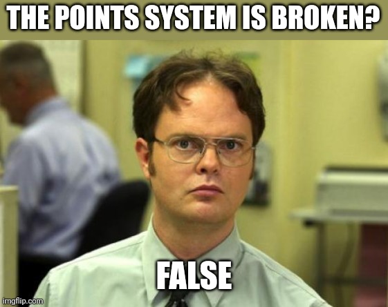 Dwight Schrute Meme | THE POINTS SYSTEM IS BROKEN? FALSE | image tagged in memes,dwight schrute | made w/ Imgflip meme maker