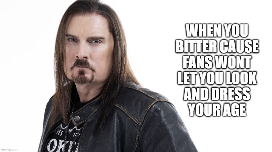 but its for the fans | WHEN YOU
BITTER CAUSE
FANS WONT
LET YOU LOOK
AND DRESS
YOUR AGE | image tagged in james labrie,dream theater,rock stars,rock music,stars,metal | made w/ Imgflip meme maker