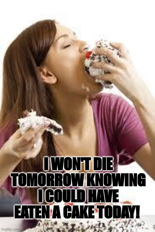 Cuz Bitches Love Cake | I WON'T DIE TOMORROW KNOWING I COULD HAVE EATEN A CAKE TODAY! | image tagged in cuz bitches love cake,cake,life,love live | made w/ Imgflip meme maker
