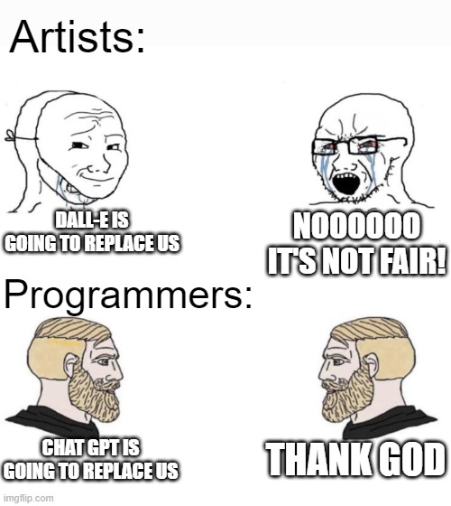 Chad we know | Artists:; DALL-E IS GOING TO REPLACE US; NOOOOOO IT'S NOT FAIR! Programmers:; THANK GOD; CHAT GPT IS GOING TO REPLACE US | image tagged in chad we know,chat gpt,dall-e,oh wow are you actually reading these tags | made w/ Imgflip meme maker