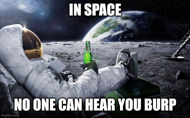In Space... |  IN SPACE; NO ONE CAN HEAR YOU BURP | image tagged in meme,space,burp,astronaut | made w/ Imgflip meme maker