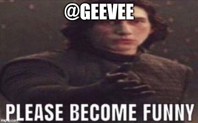 please become funny | @GEEVEE | image tagged in please become funny | made w/ Imgflip meme maker